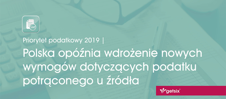 Priorytet podatkowy 2019 | Polska opóźnia wdrożenie nowych wymogów dotyczących podatku potrąconego u źródła