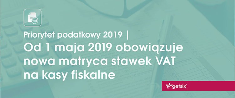 getsix | Od 1 maja 2019 obowiązuje nowa matryca stawek VAT na kasy fiskalne