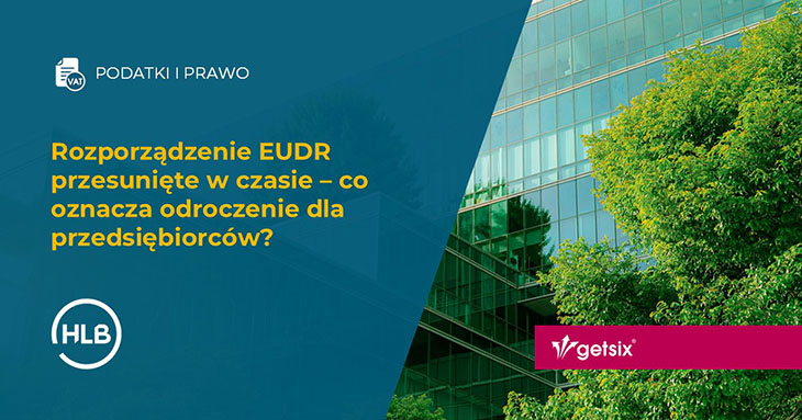 Rozporządzenie EUDR przesunięte w czasie – co oznacza odroczenie dla przedsiębiorców?